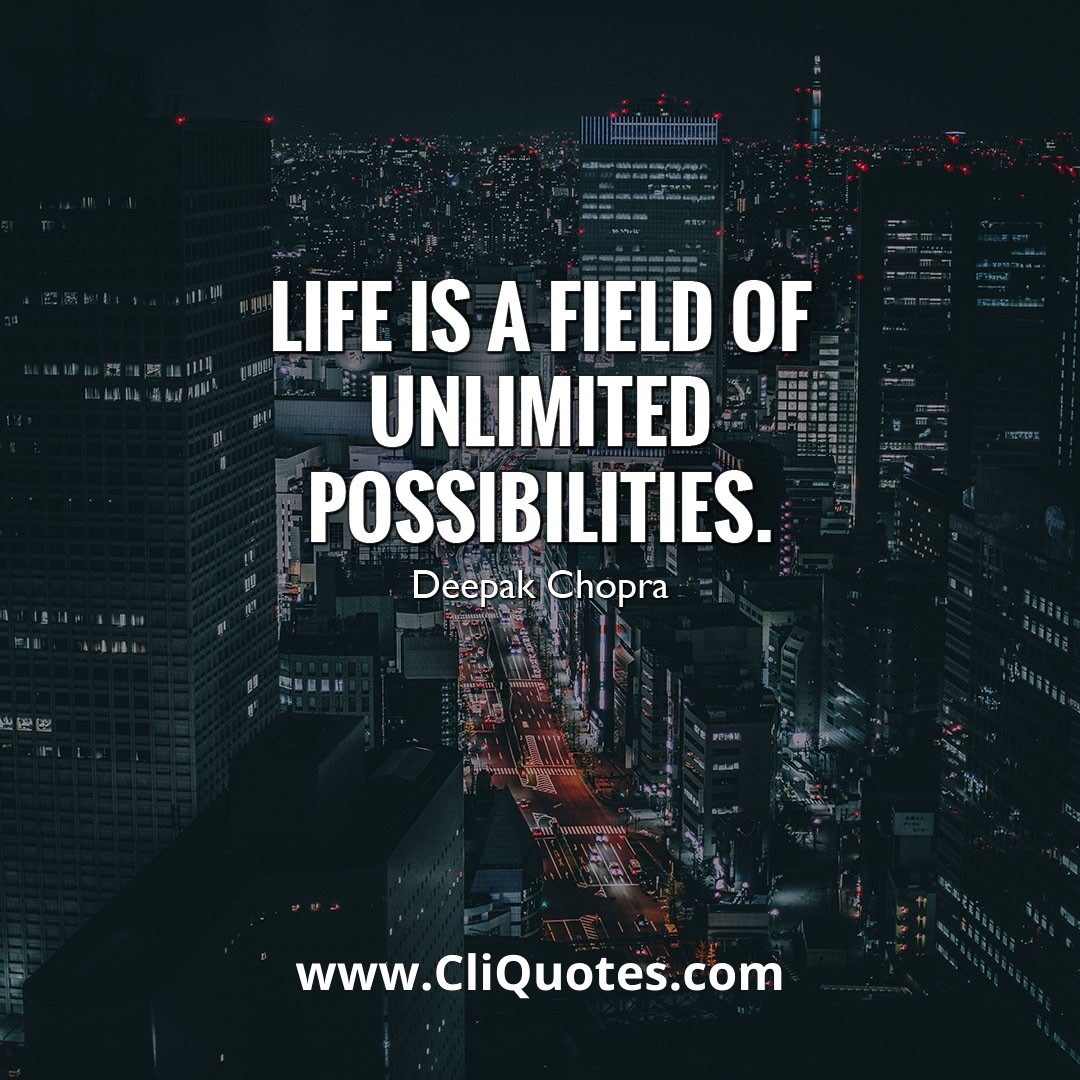 LIFE IS A FIELD OF UNLIMITED POSSIBILITIES. - DEEPAK CHOPRA