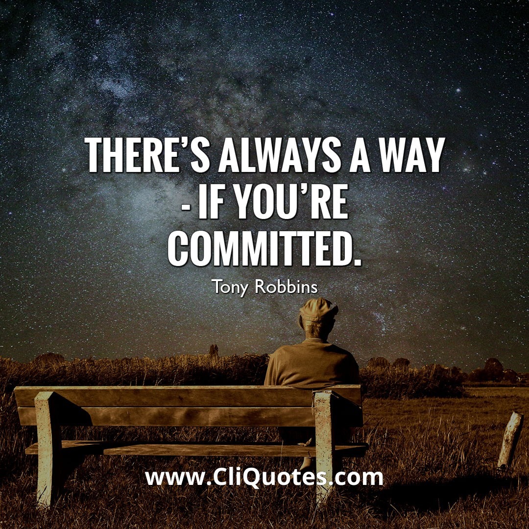 THERE'S ALWAYS A WAY - IF YOU'RE COMMITTED. - TONY ROBBINS