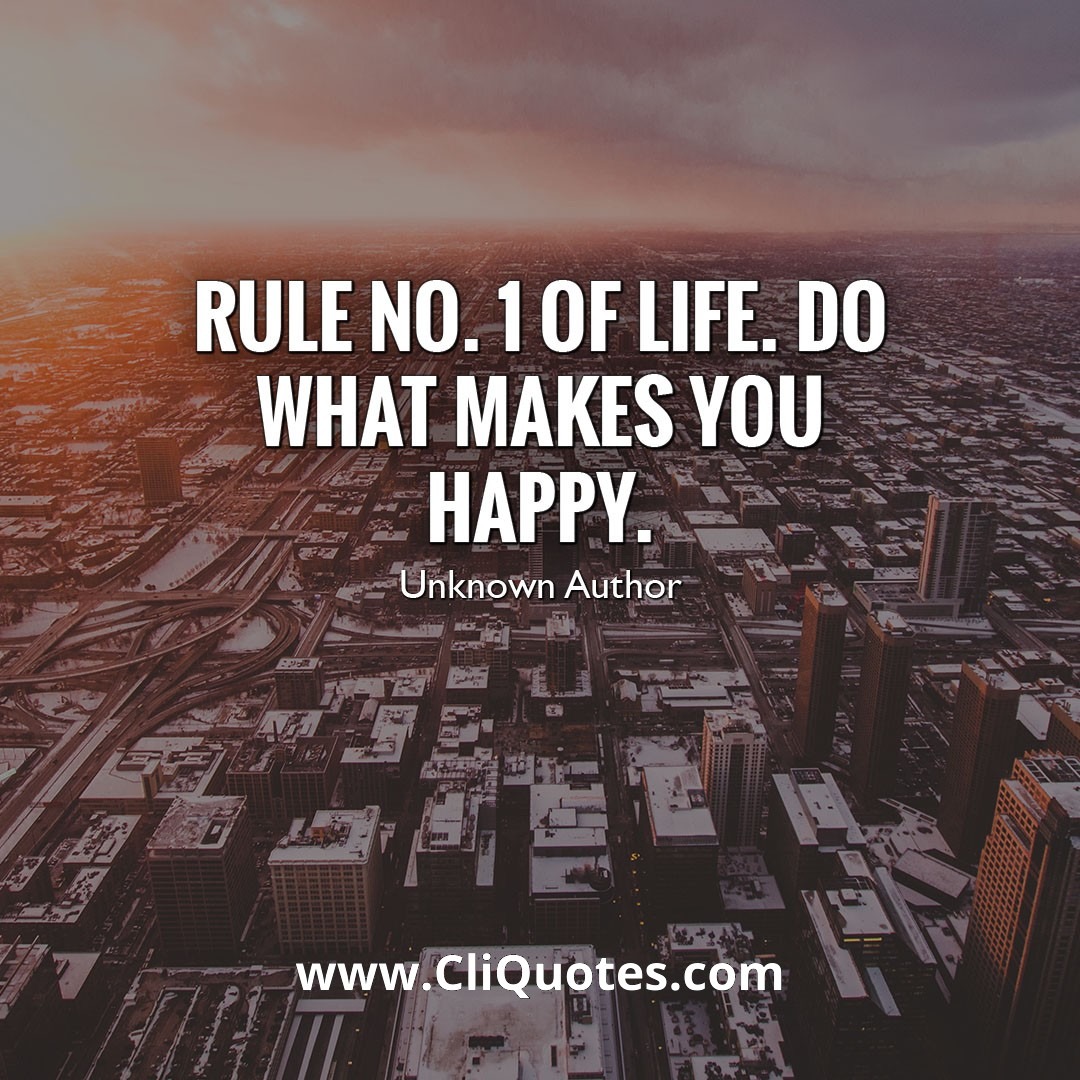 Rule #1 of life. Do what makes YOU happy. - Unknown