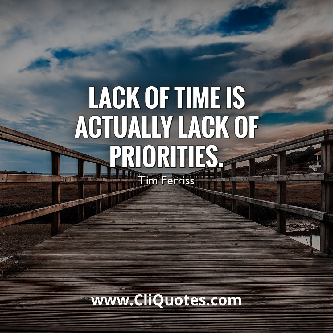 Lack of time is actually lack of priorities. — Tim Ferriss