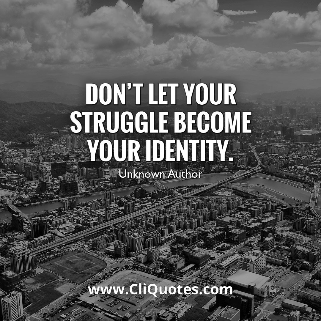 Don't Let Your Struggle Become Your Identity.