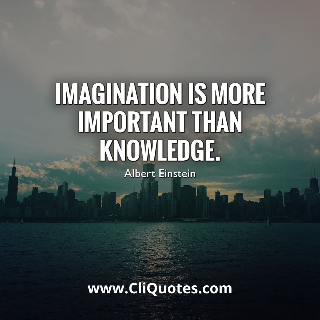 Imagination Is More Important Than Knowledge. - Albert Einstein