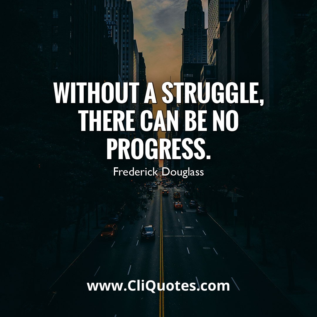 Without struggle, there can be no progress. - Frederick Douglass