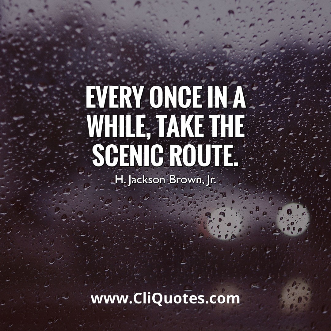 Every once in a while, take the scenic route. — H. Jackson Brown Jr