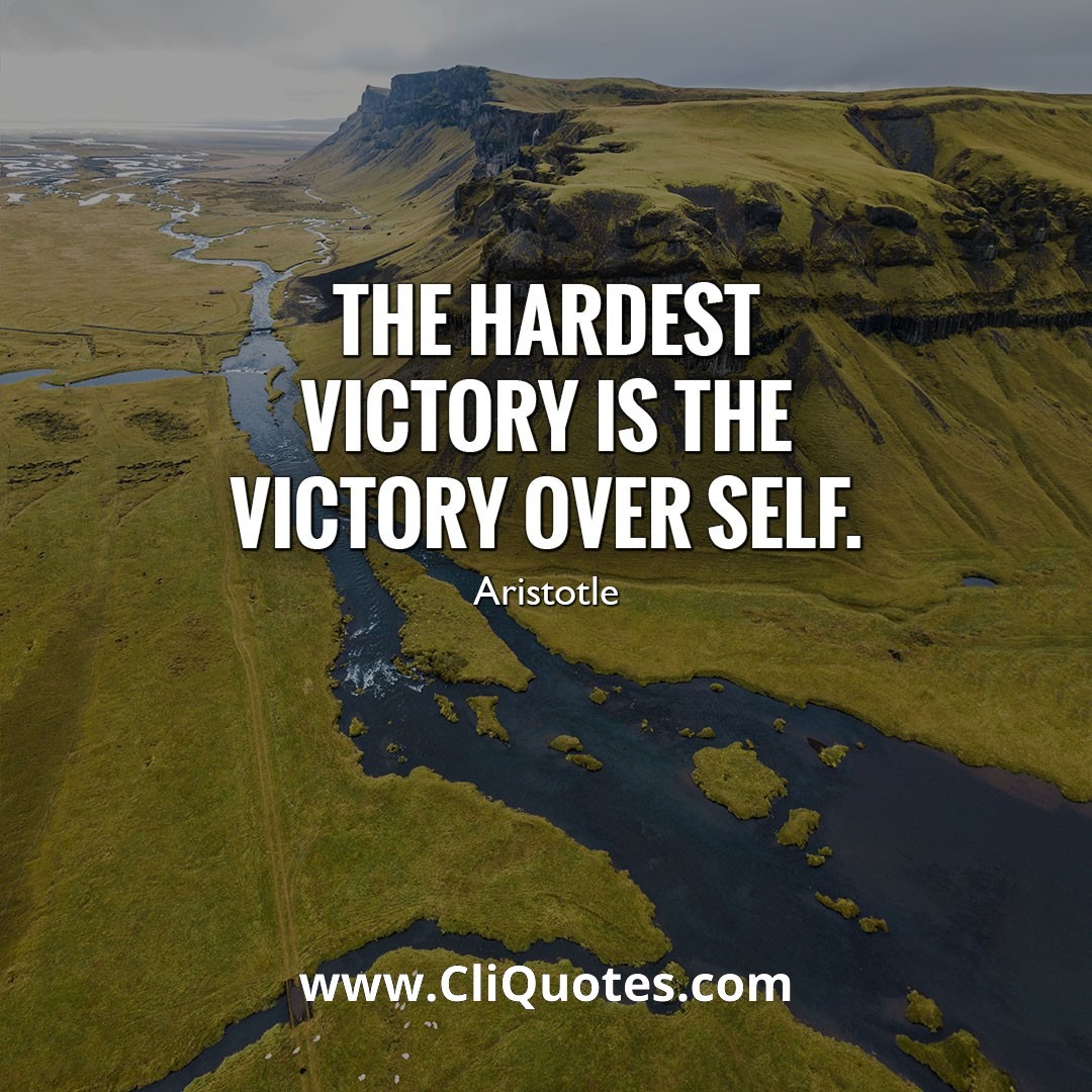 The hardest victory is the victory over self. — Aristotle