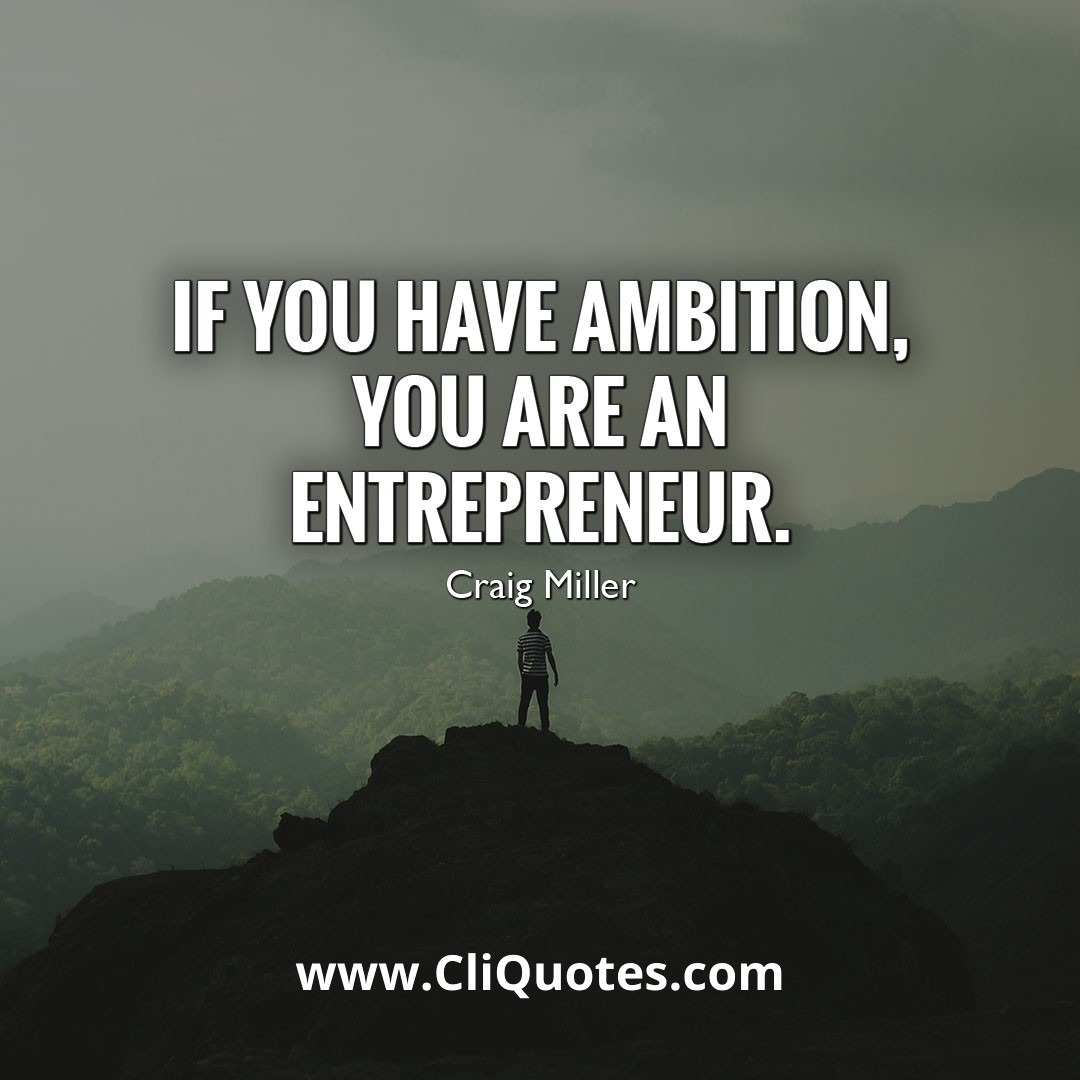 If you have ambition, you are an entrepreneur. - Craig Miller