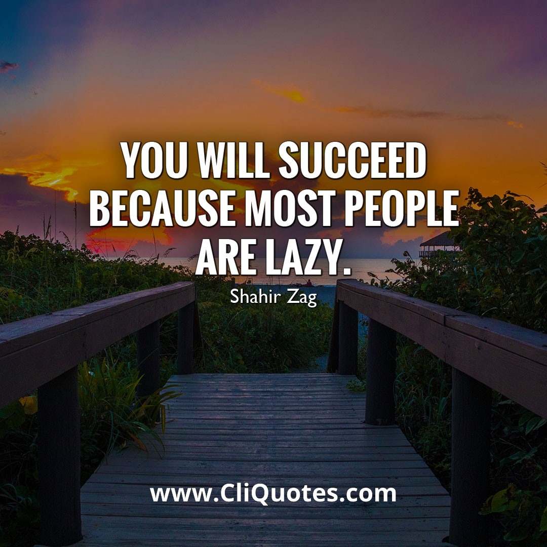 You will succeed because most people are lazy. - Shahir Zag