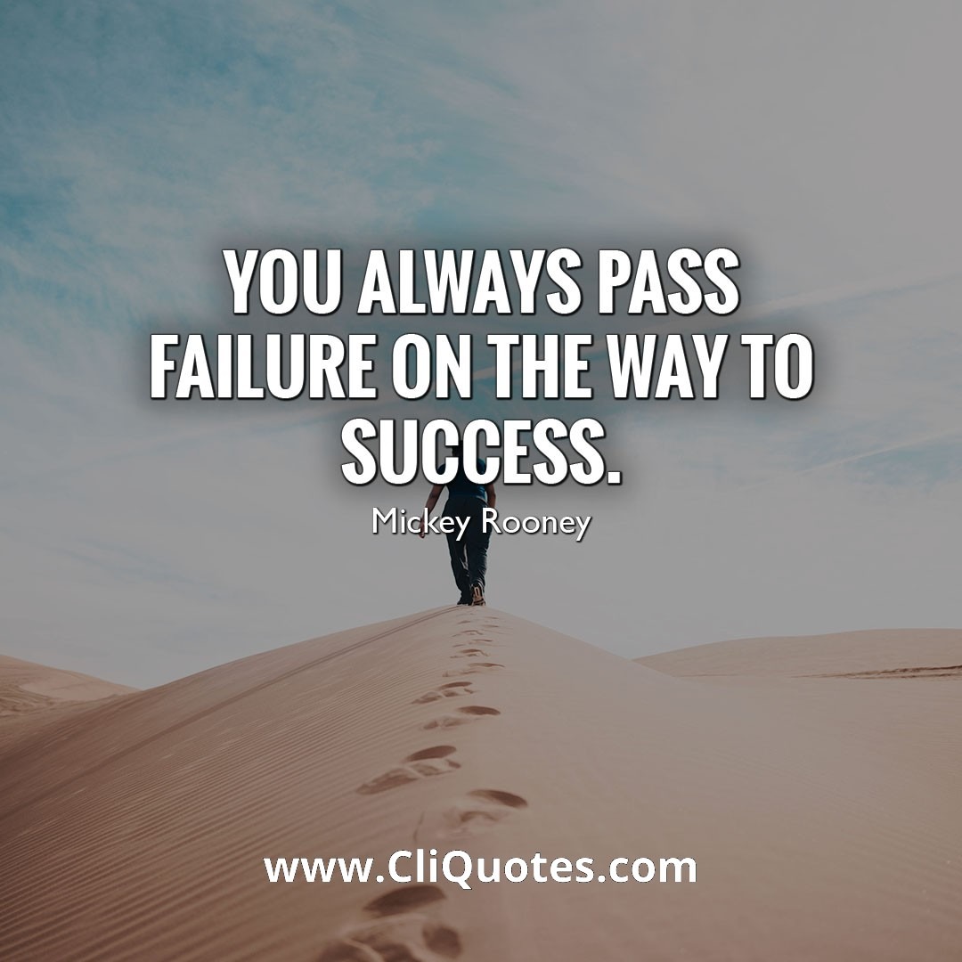 You always pass failure on your way to success. - Mickey Rooney