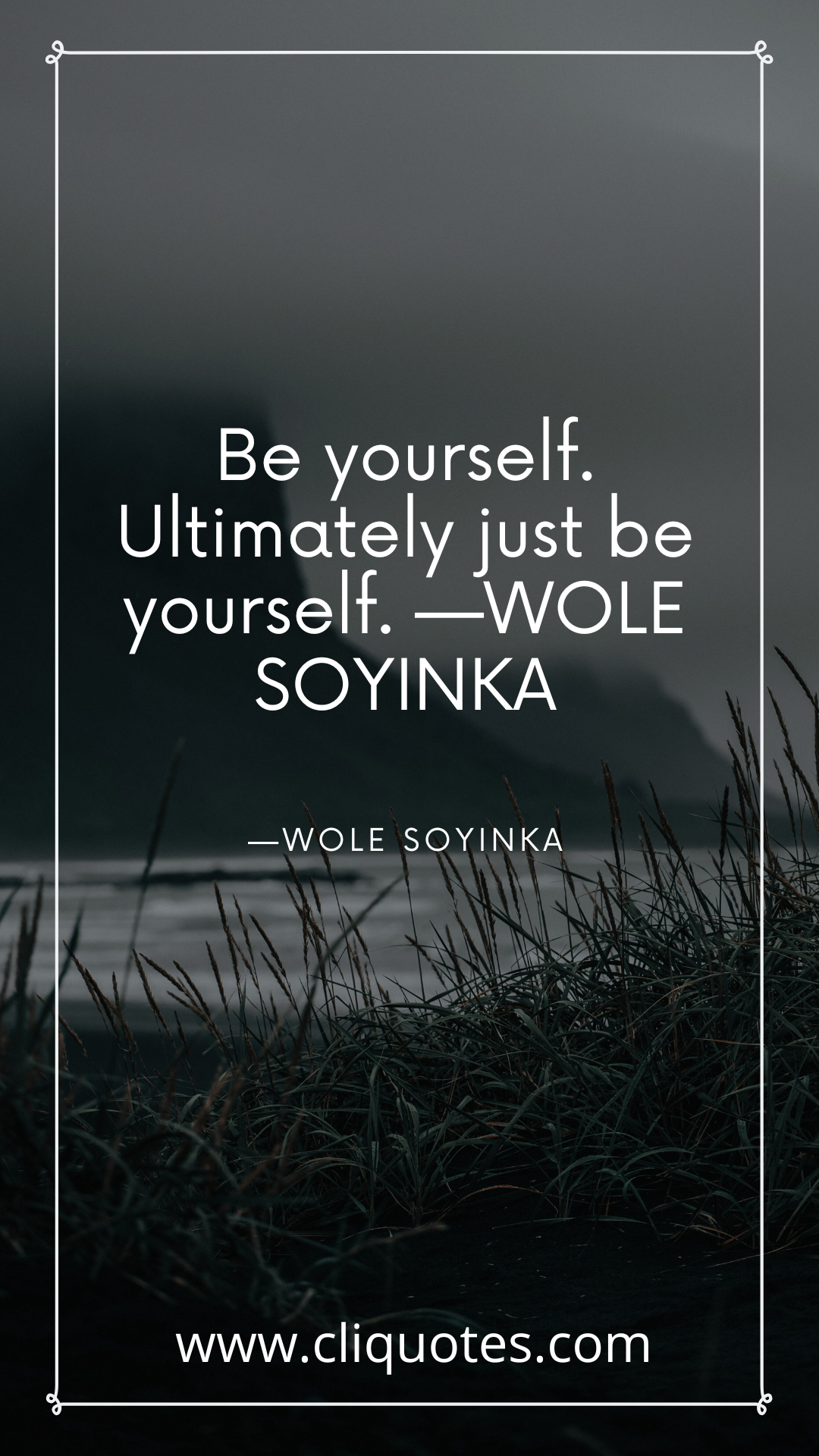 Be yourself. Ultimately just be yourself. —WOLE SOYINKA