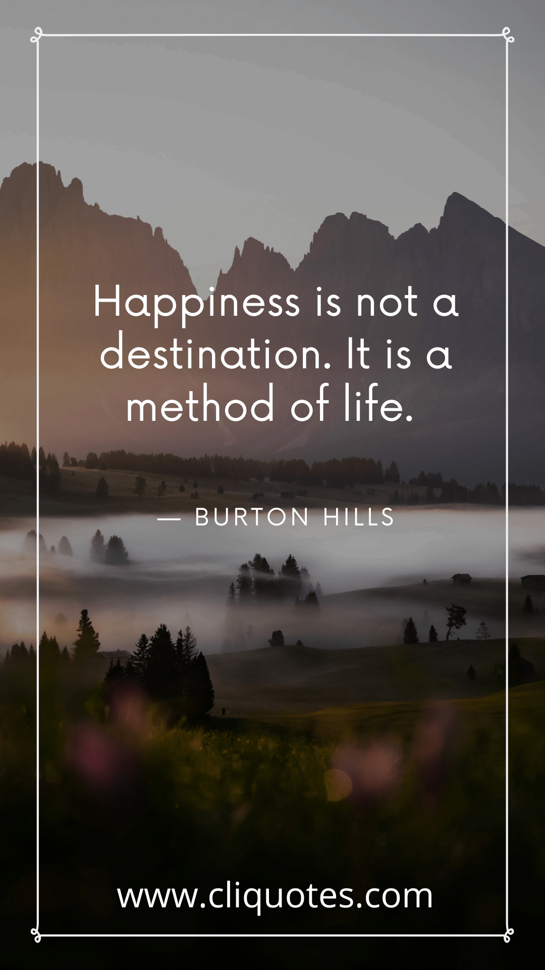 Happiness is not a destination. It is a method of life. — BURTON HILLS
