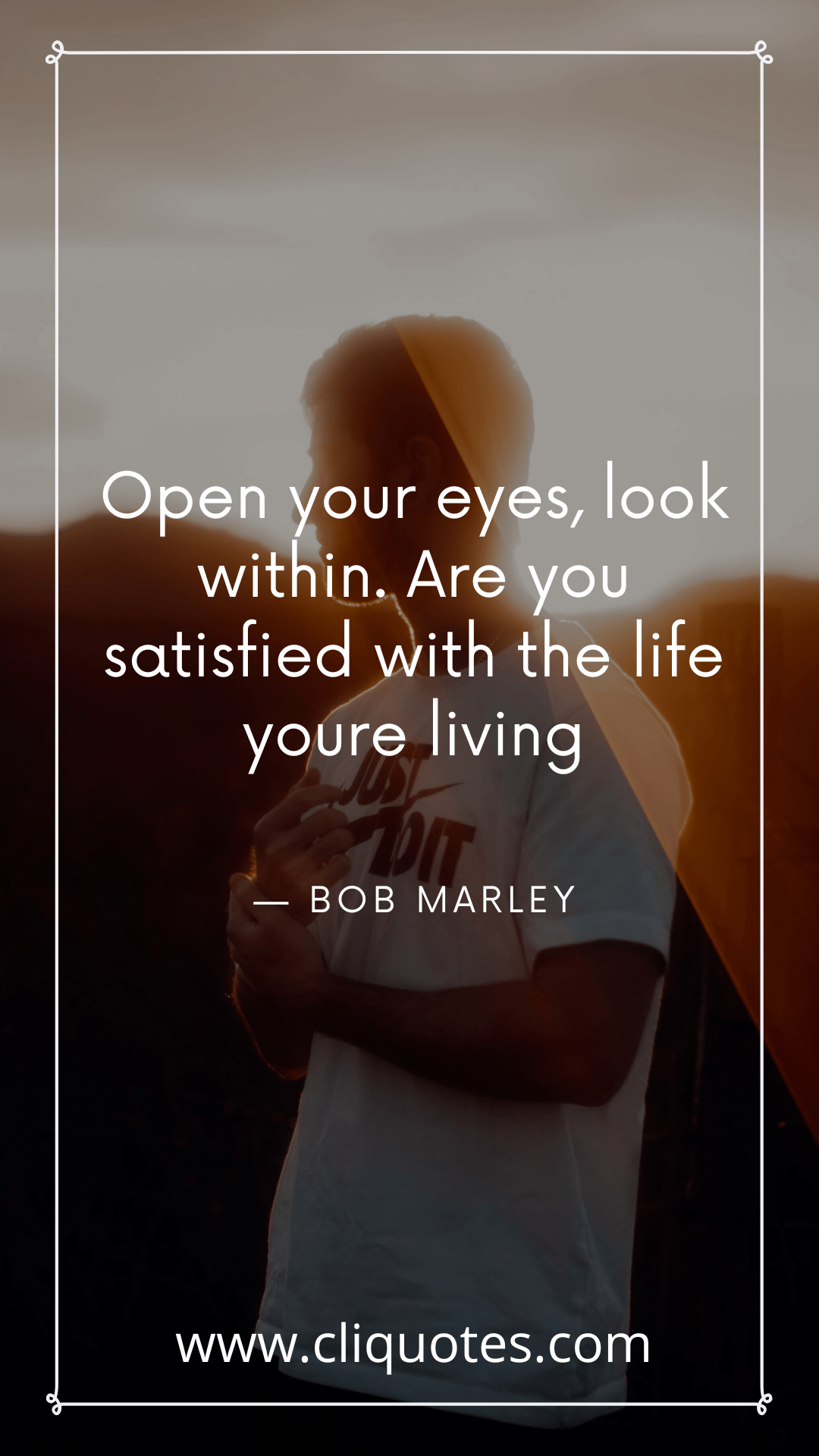 Open your eyes, look within. Are you satisfied with the life youre living. -bob marley