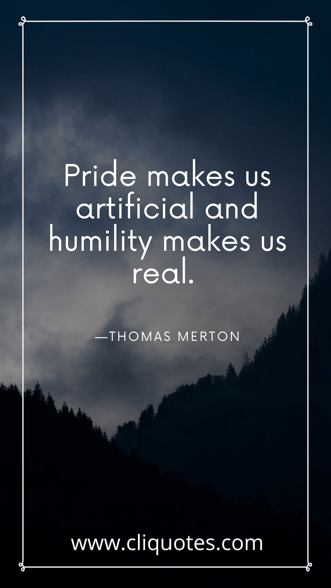 Pride makes us artificial and humility makes us real. —THOMAS MERTON