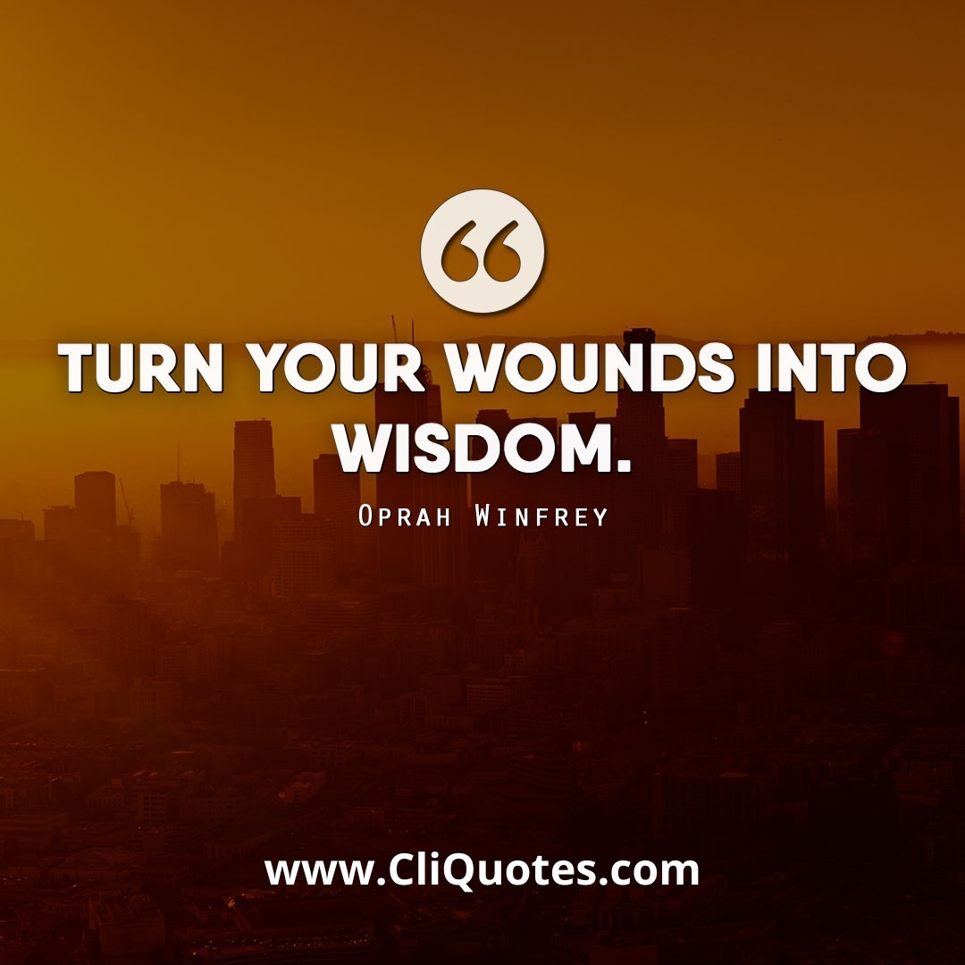 Turn your wounds into wisdom. - Oprah Winfrey