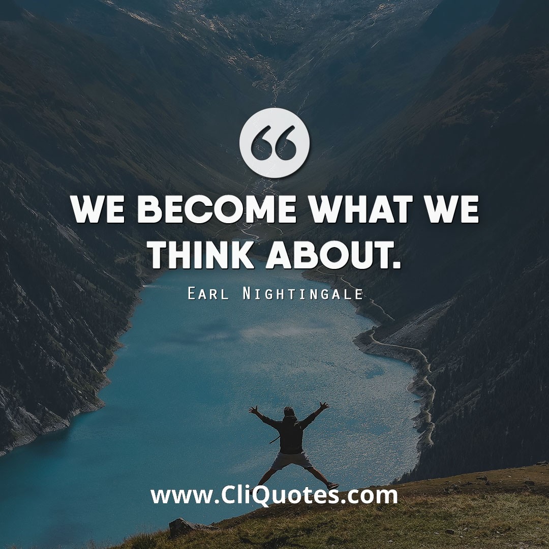 We become what we think about. — Earl Nightingale