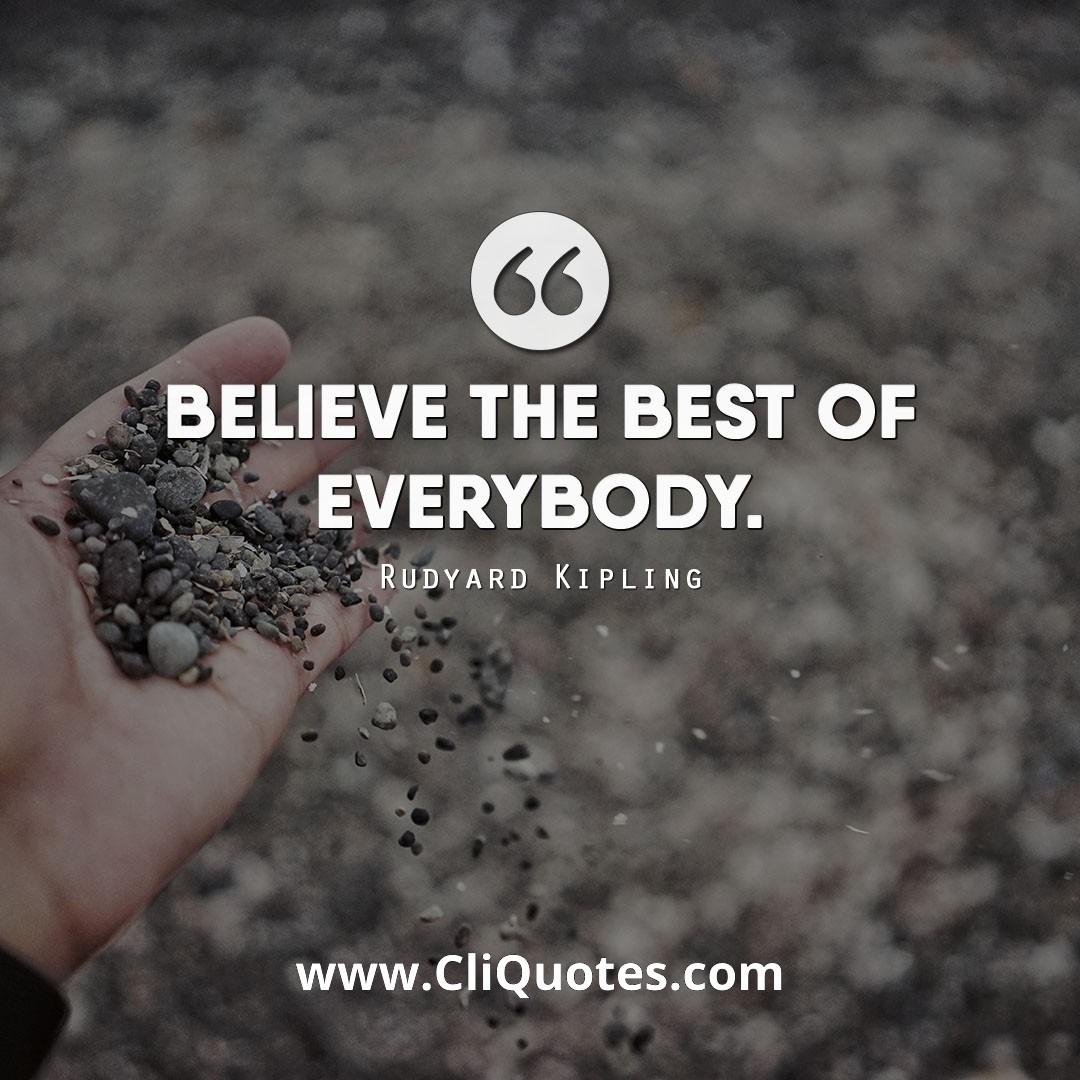 Believe the best of everybody. ― Rudyard Kipling