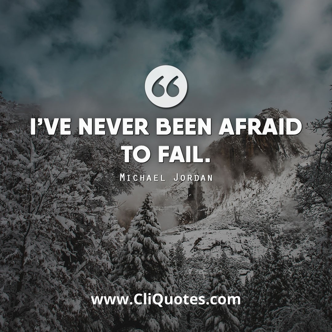 I've never been afraid to fail. – Michael Jordan