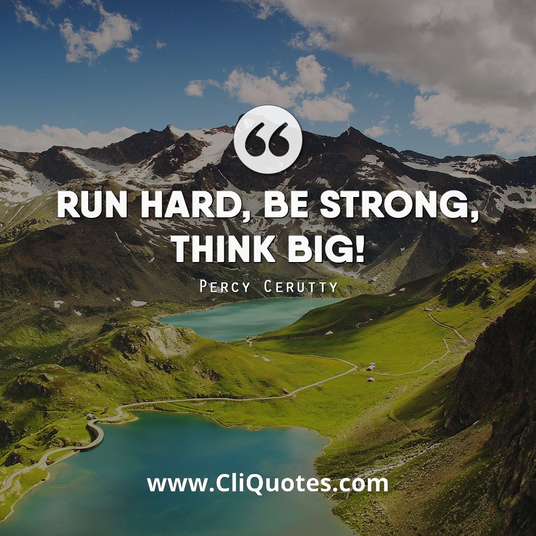 Run hard, be strong, think big! — Percy Cerutty