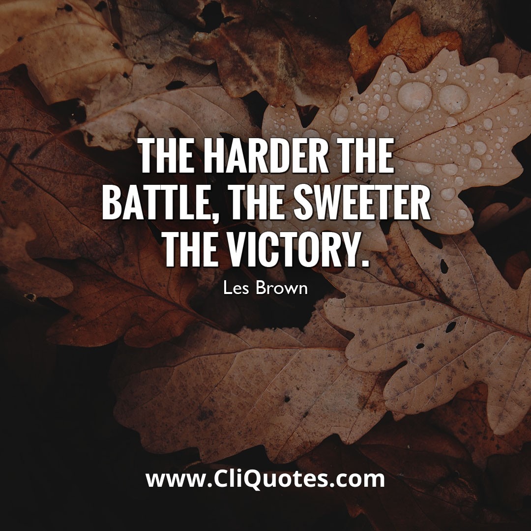 The harder the battle, the sweeter the victory. - Les Brown