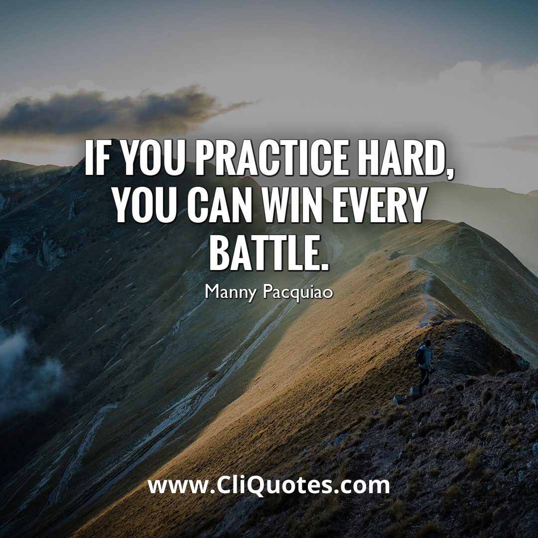 If you practice hard, you can win every battle. - Manny Pacquiao
