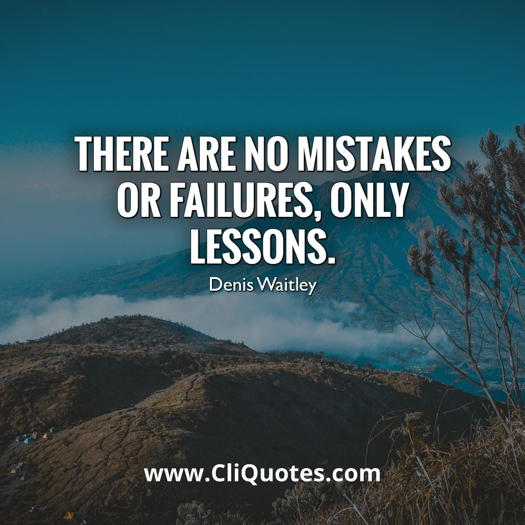 There are no mistakes or failures, only lessons. — Denis Waitley