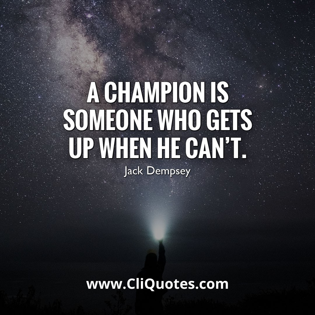 A champion is someone who gets up when he can't. - Jack Dempsey