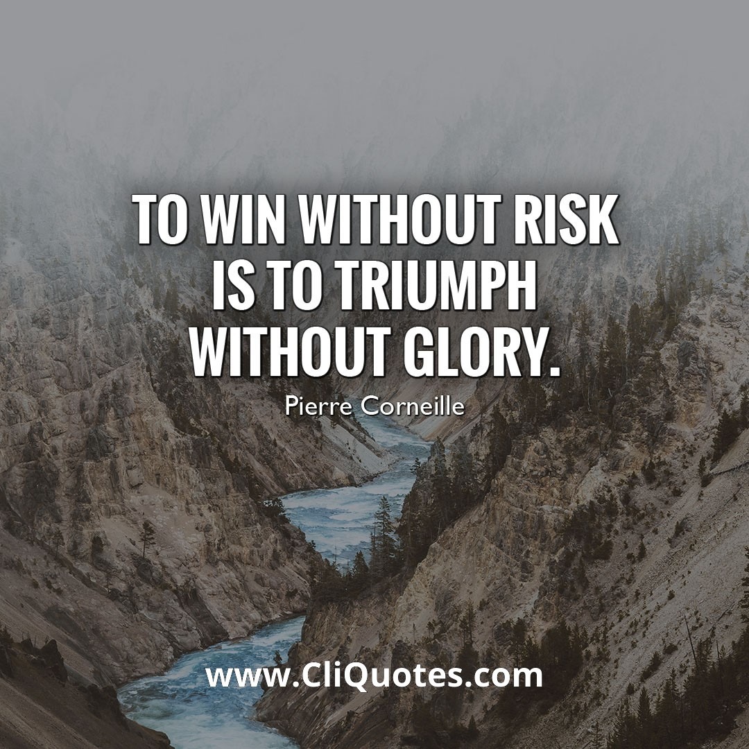 To win without risk is to triumph without glory. — Pierre Corneille