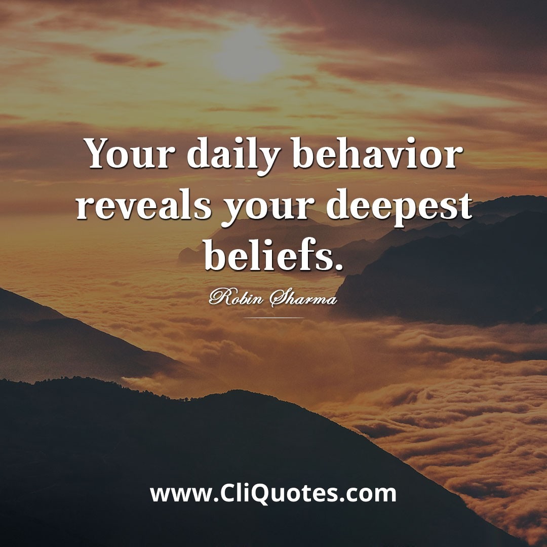 Your daily behavior reveals your deepest beliefs — Robin S. Sharma