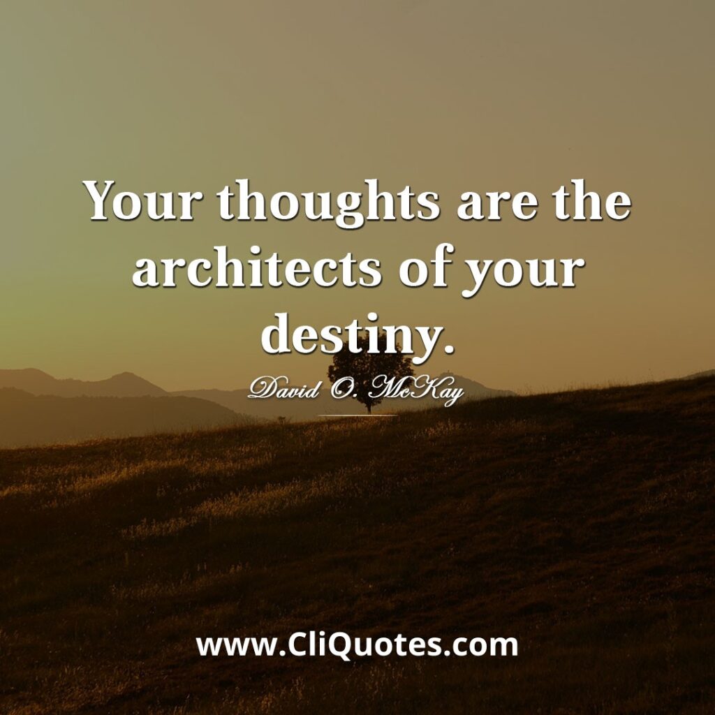 Your thoughts are the architects of your destiny — David O. McKay