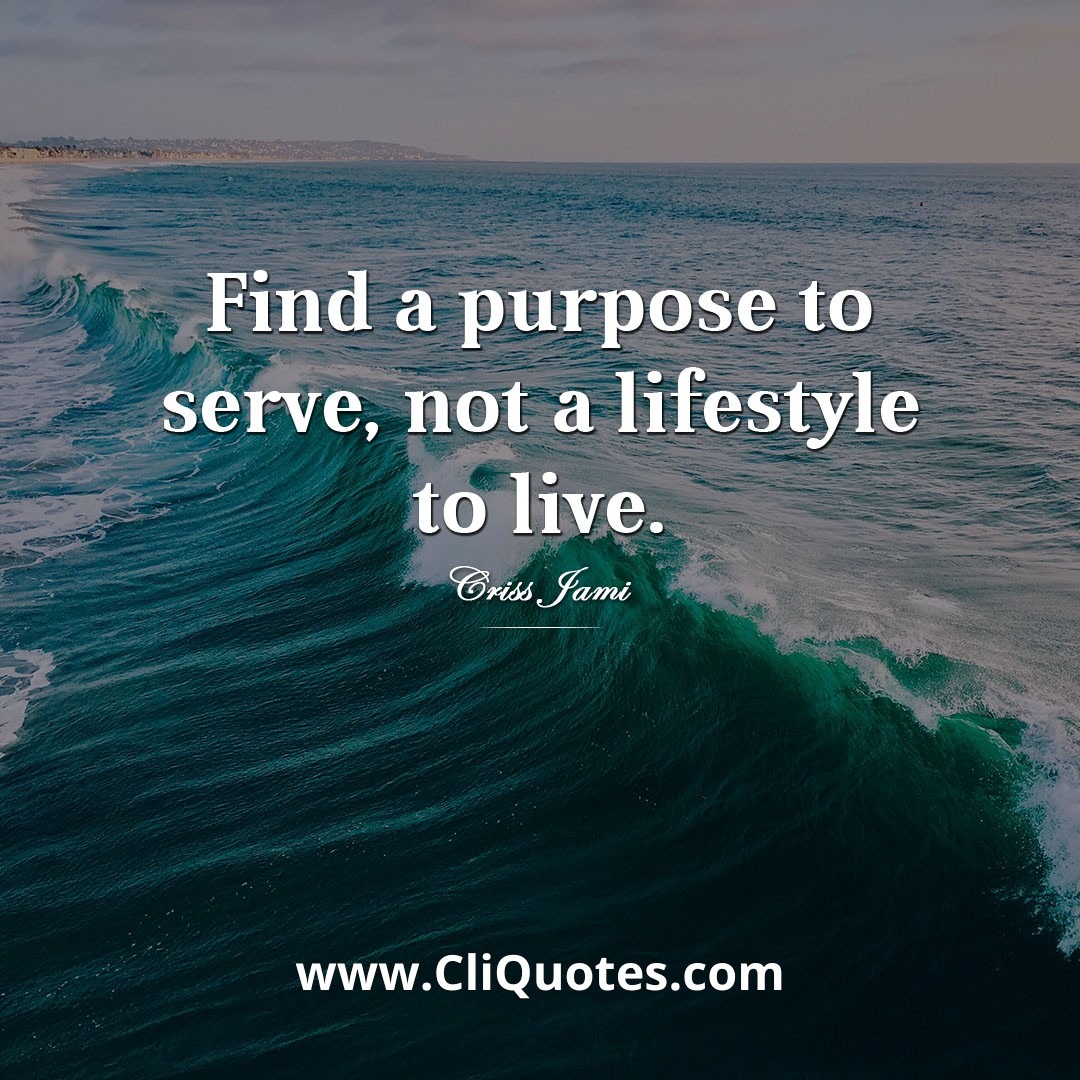 Find a purpose to serve, not a lifestyle to live — Criss Jami