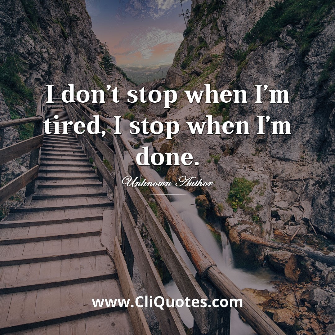 I don't stop when I'm tired. I only stop when I'm done. – Marilyn Monroe