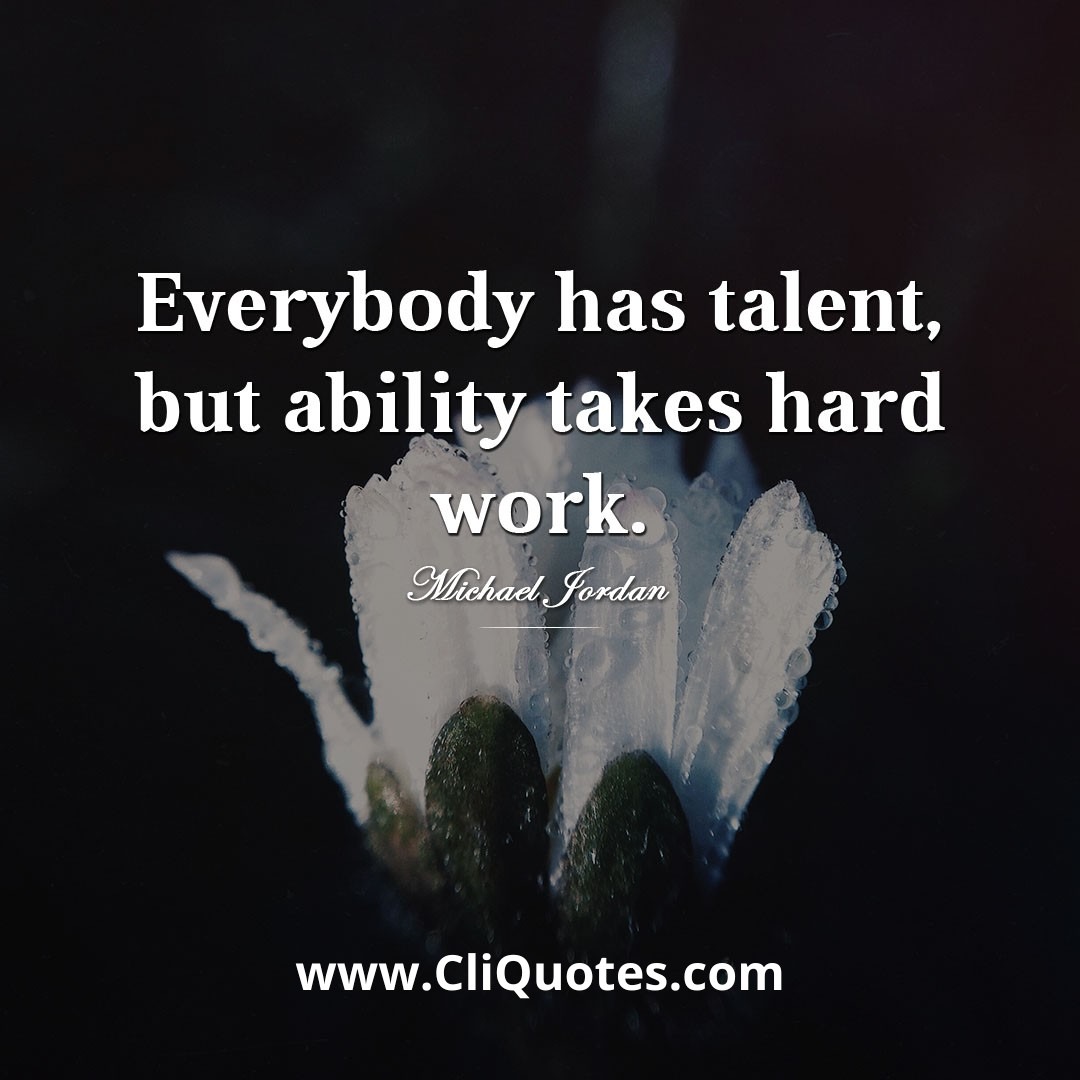 Everybody has talent, but ability takes hard work. — Michael Jordan