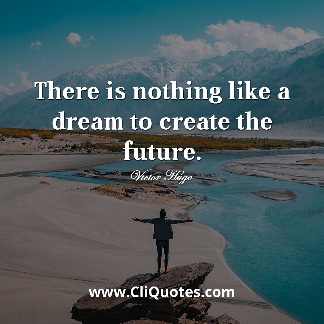 There is nothing like a dream to create the future. - Victor Hugo