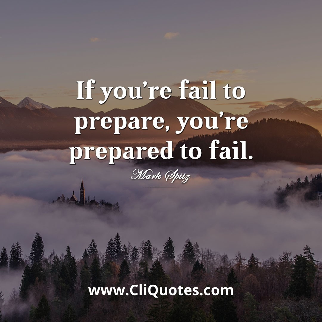 If you fail to prepare, you're prepared to fail. - Mark Spitz