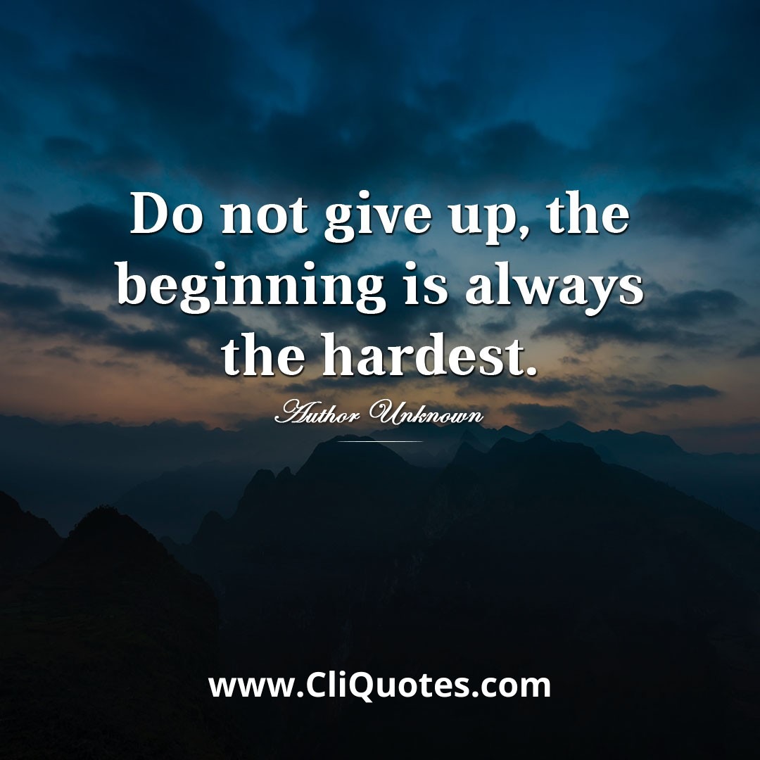 Do not give up, the beginning is always the hardest.