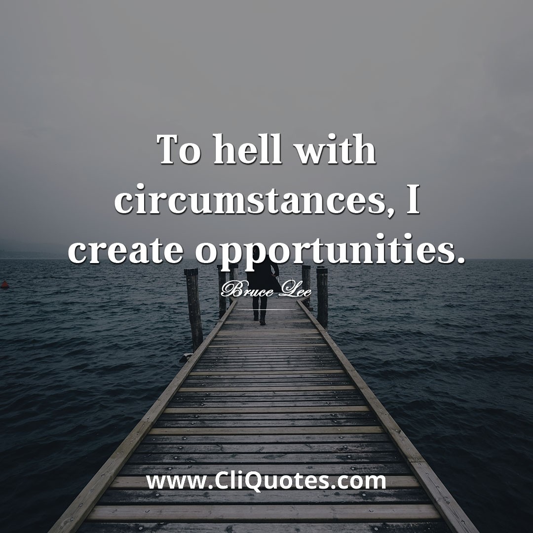 To hell with circumstances; I create opportunities. - Bruce Lee