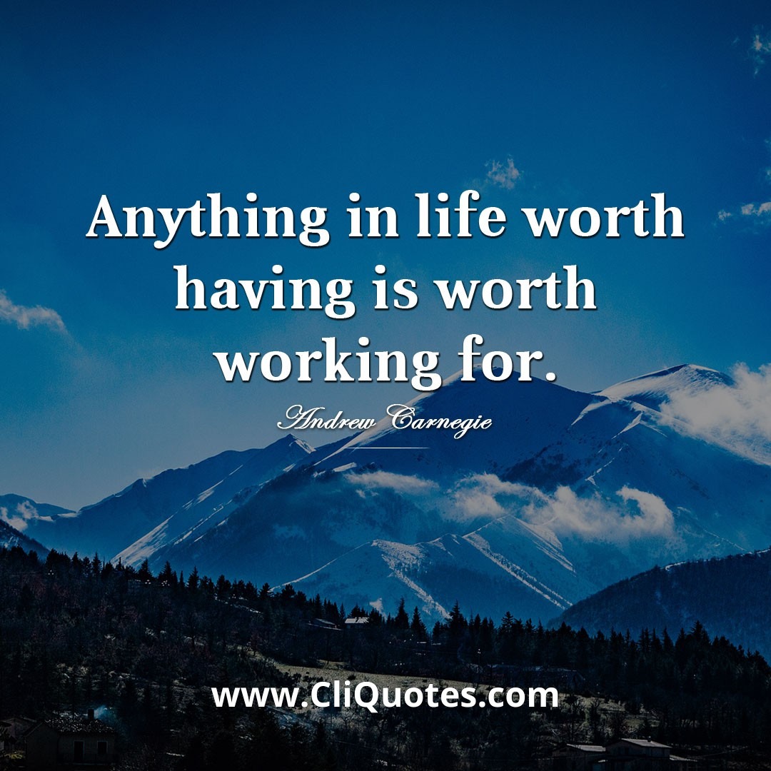 Anything in life worth having is worth working for. — Andrew Carnegie