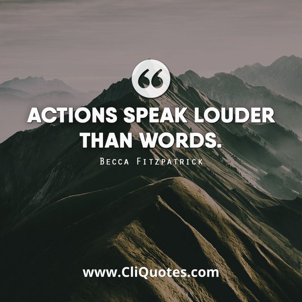 Actions speak louder than words. - Becca Fitzpatrick