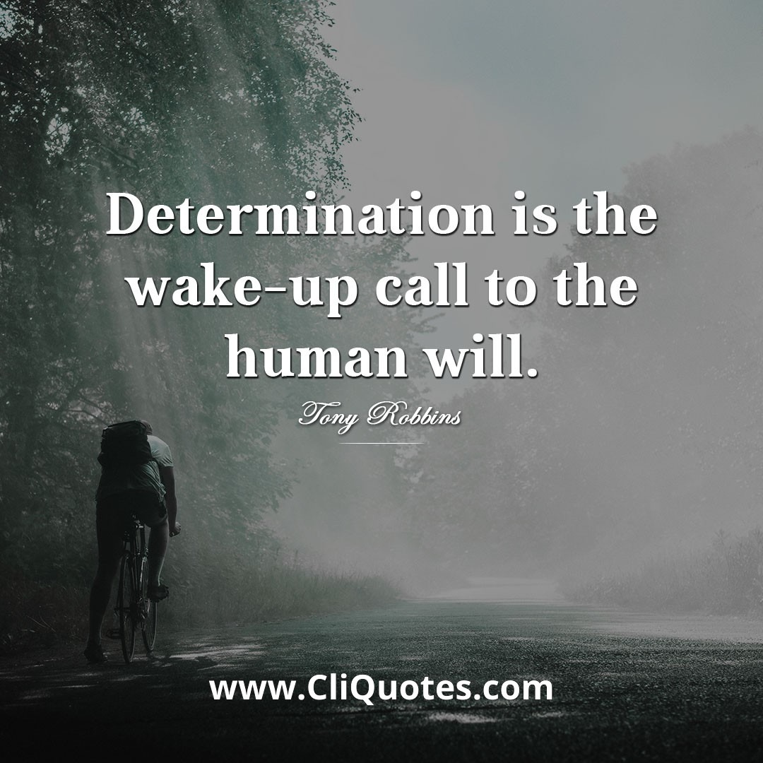 Determination is the wake-up call to the human will. — Tony Robbins