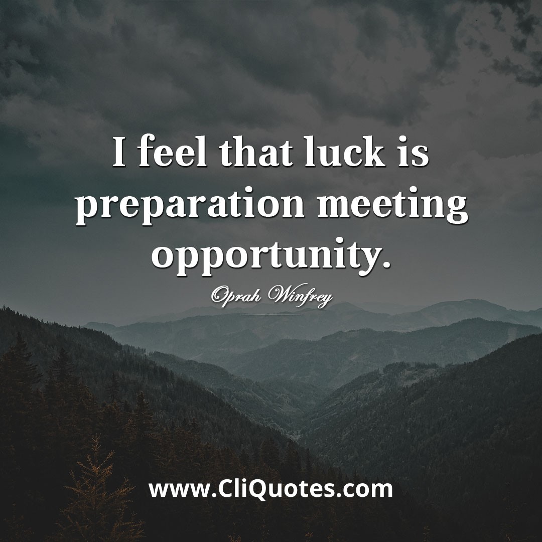 I feel that luck is preparation meeting opportunity. – Oprah Winfrey