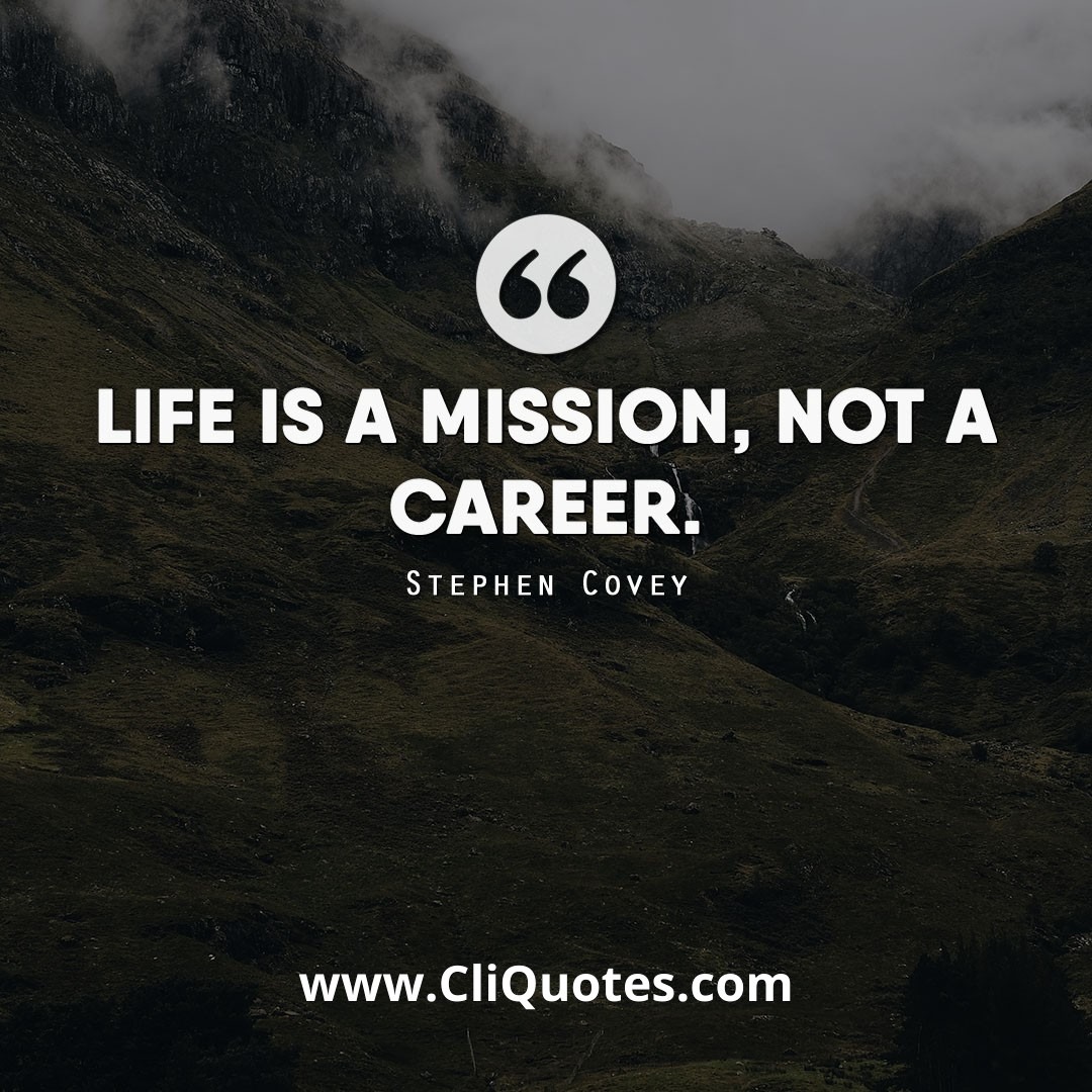 Life is a mission, not a career. — Stephen R. Covey