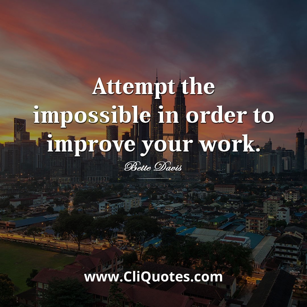 Attempt the impossible in order to improve your work. - Bette Davis