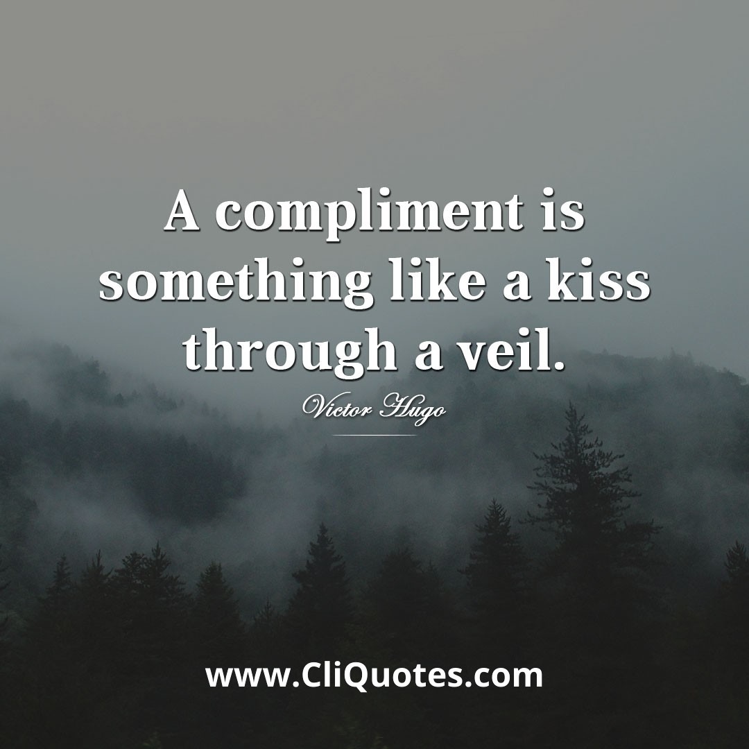 A compliment is something like a kiss through a veil. - Victor Hugo.
