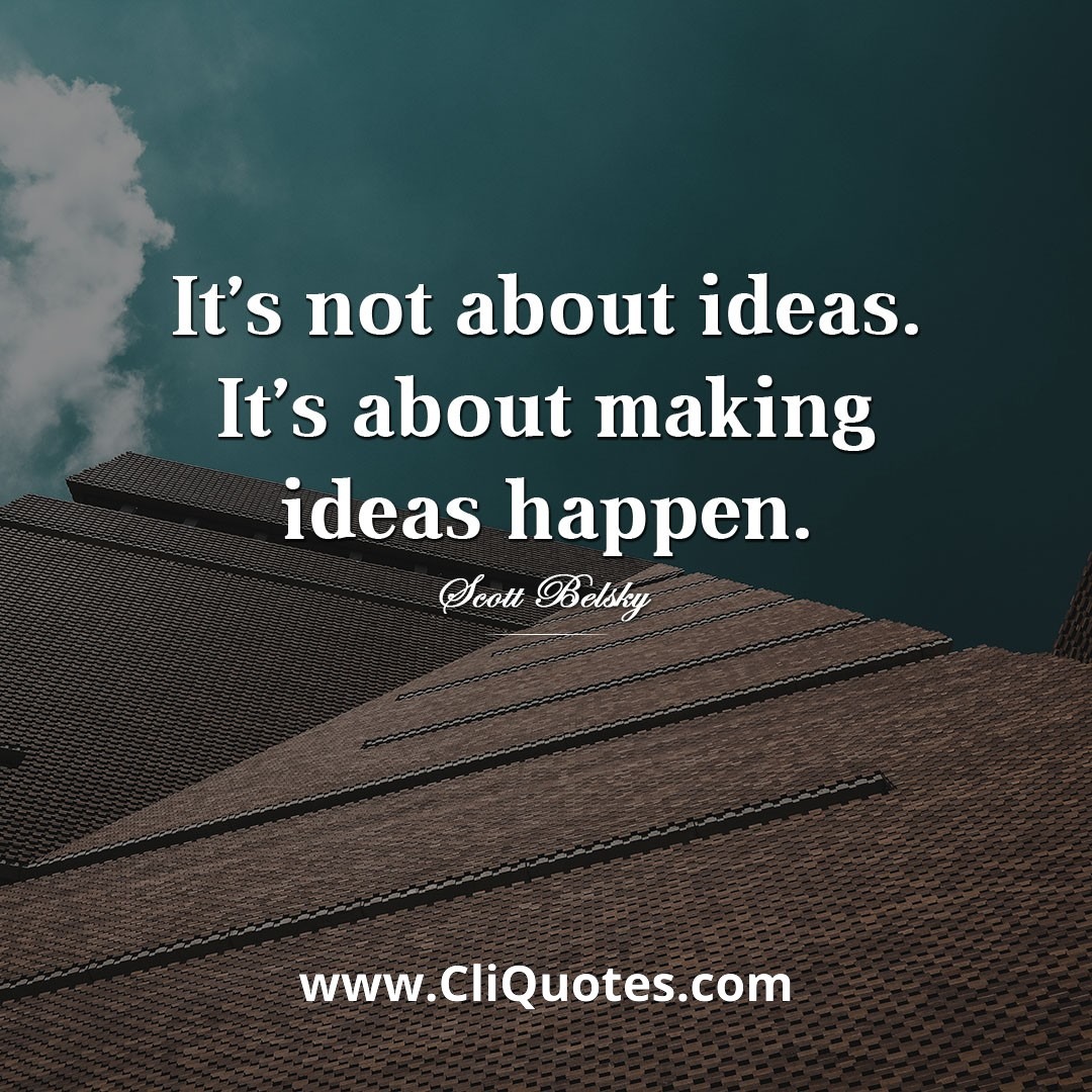It's not about ideas. It's about making ideas happen - Scott Belsky