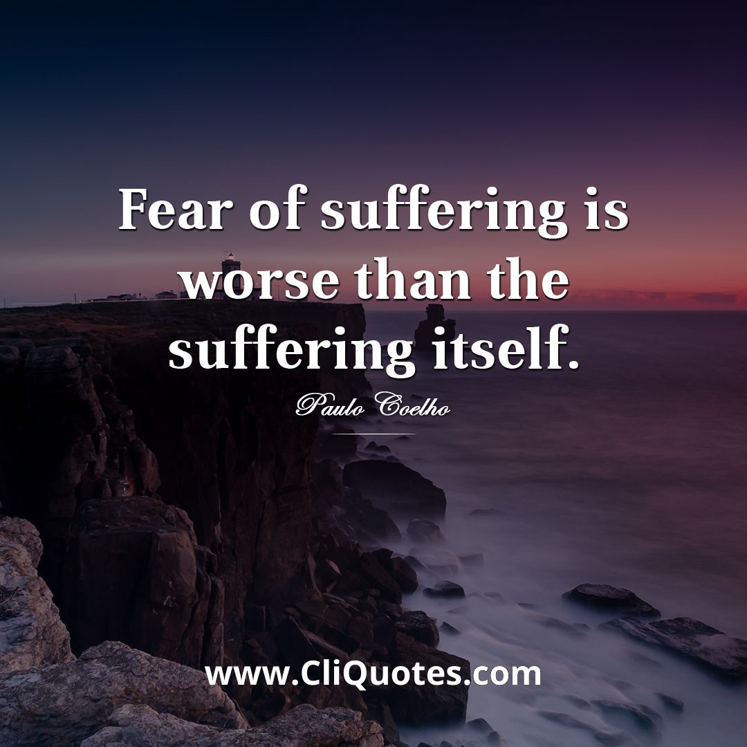 Fear of suffering is worse than the suffering itself. — Paulo Coelho