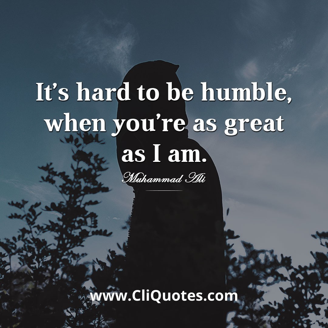 It's hard to be humble when you're as great as I am. — Muhammad Ali