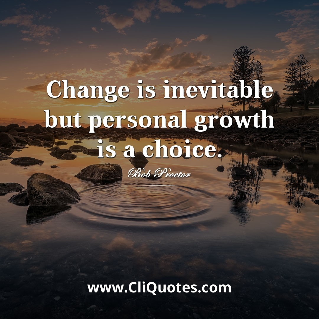 Change is inevitable but personal growth is a choice. — Bob Proctor