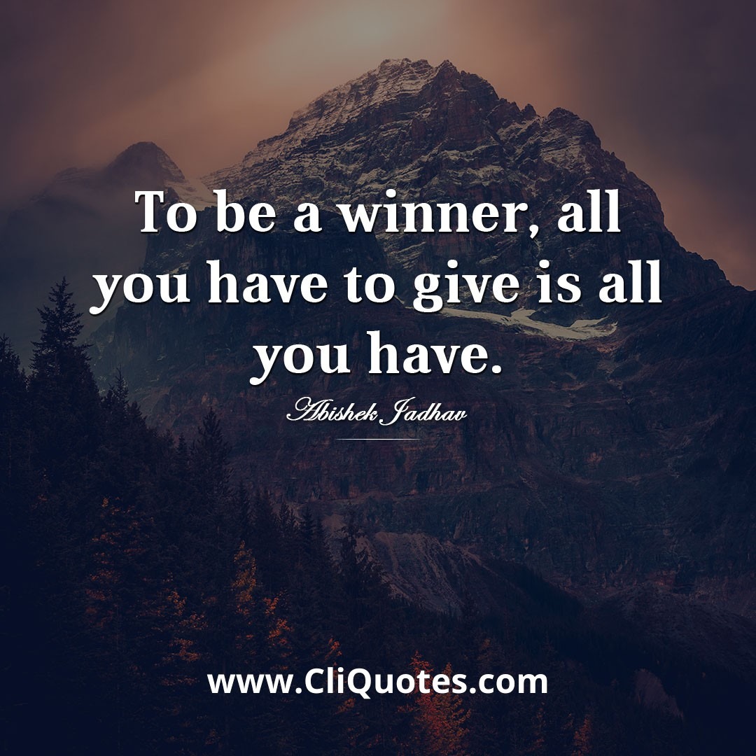 To be a winner, all you have to give is all you have. - Abishek Jadhav