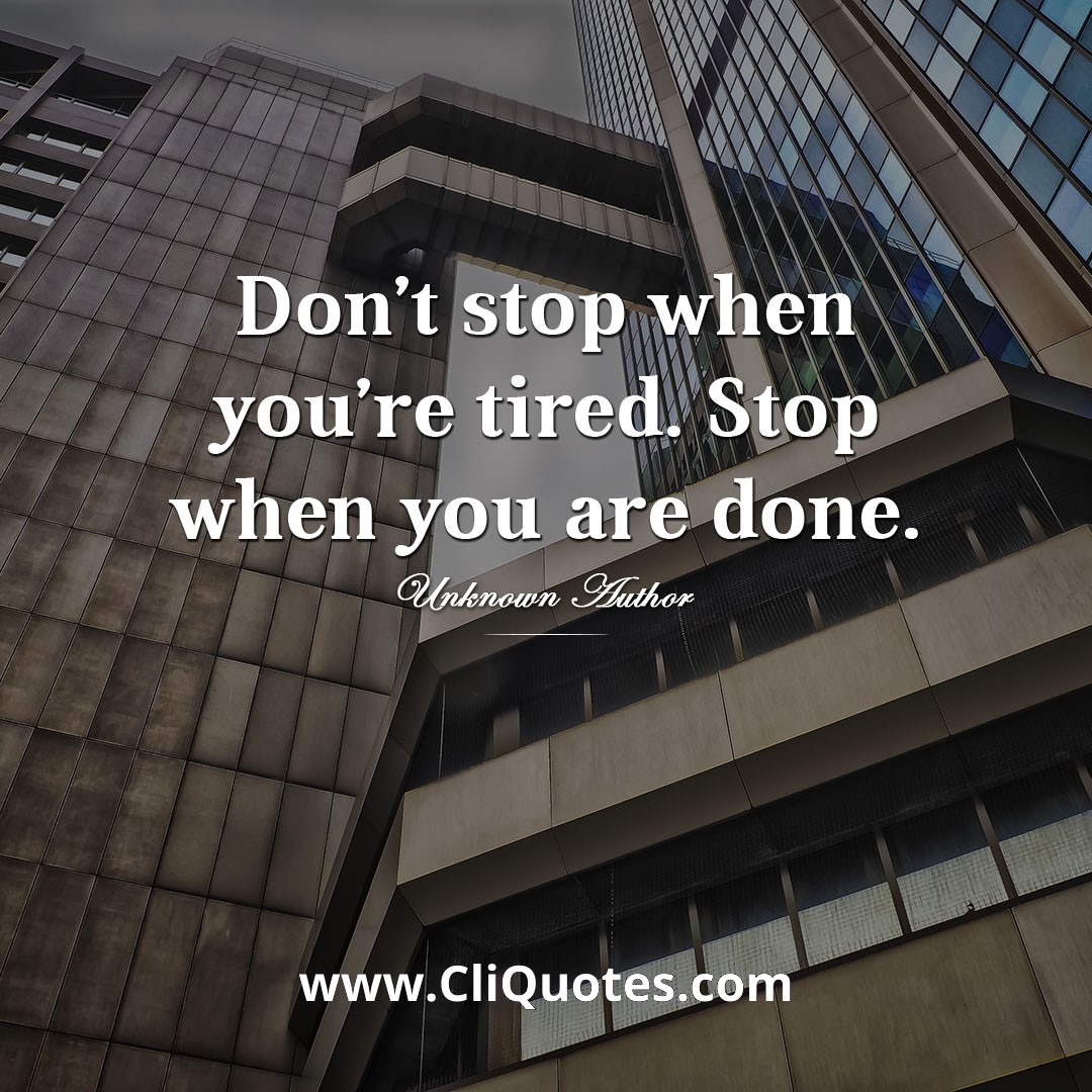Don't stop when you're tired; stop when you're done.