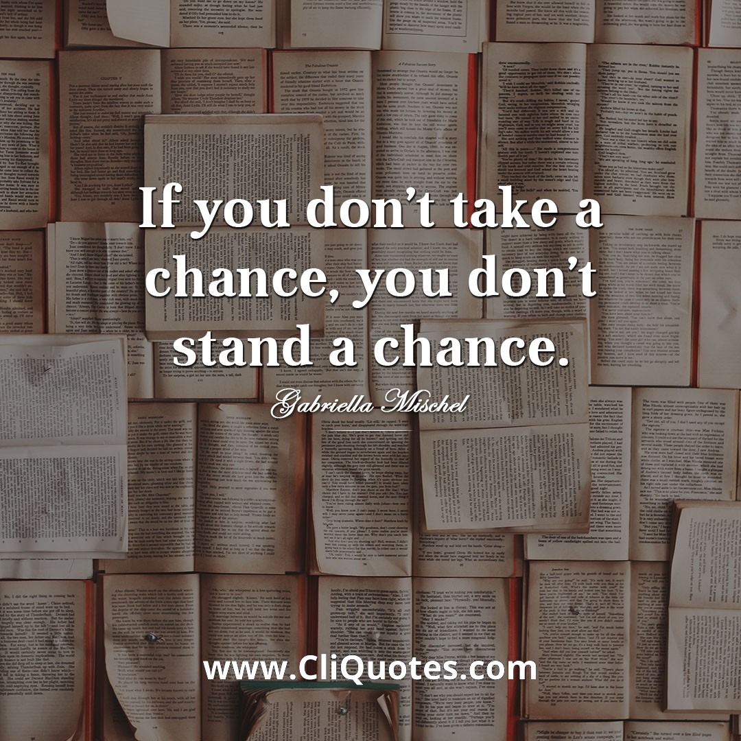 If you don't take a chance, you don't stand a chance. - Gabriella Mischel
