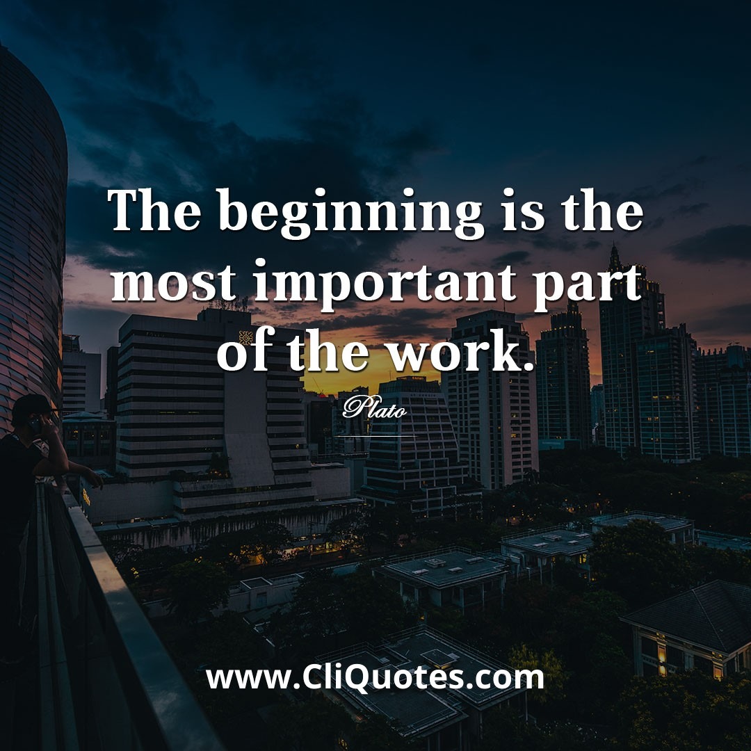 The beginning is the most important part of the work. - Plato